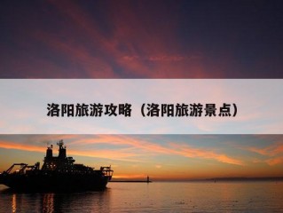 洛阳旅游攻略（洛阳旅游景点）