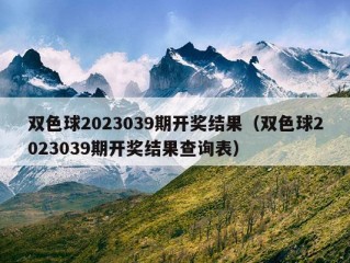 双色球2023039期开奖结果（双色球2023039期开奖结果查询表）