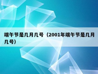 端午节是几月几号（2001年端午节是几月几号）