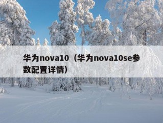 华为nova10（华为nova10se参数配置详情）