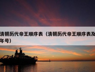 清朝历代帝王顺序表（清朝历代帝王顺序表及年号）