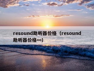 resound助听器价格（resound助听器价格∞）