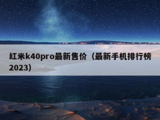 红米k40pro最新售价（最新手机排行榜2023）