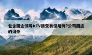 包含国企领导KTV接受有偿陪侍?公司回应的词条