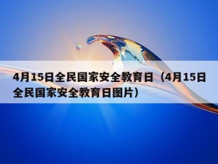 4月15日全民国家安全教育日（4月15日全民国家安全教育日图片）