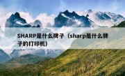 SHARP是什么牌子（sharp是什么牌子的打印机）