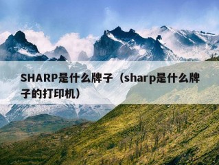 SHARP是什么牌子（sharp是什么牌子的打印机）