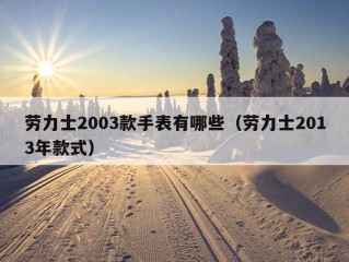 劳力士2003款手表有哪些（劳力士2013年款式）