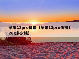 苹果13pro价格（苹果13pro价格128g多少钱）