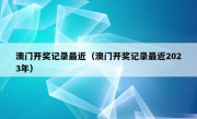 澳门开奖记录最近（澳门开奖记录最近2023年）