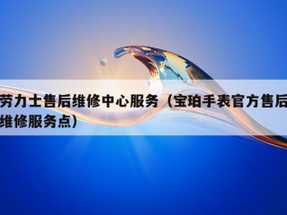 劳力士售后维修中心服务（宝珀手表官方售后维修服务点）