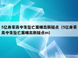 5亿身家高中生坠亡案曝出新疑点（5亿身家高中生坠亡案曝出新疑点m）