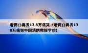 老两口弄丢13.8万痛哭（老两口弄丢138万痛哭中国消防救援学院）