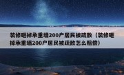 装修砸掉承重墙200户居民被疏散（装修砸掉承重墙200户居民被疏散怎么赔偿）