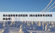 四川省教育考试院官网（四川省教育考试院官网自考）