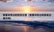 查看浏览过的历史记录（查看浏览过的历史记录代码）