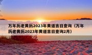 万年历老黄历2023年黄道吉日查询（万年历老黄历2023年黄道吉日查询2月）