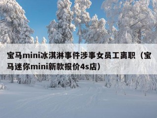 宝马mini冰淇淋事件涉事女员工离职（宝马迷你mini新款报价4s店）