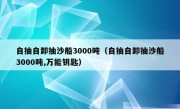 自抽自卸抽沙船3000吨（自抽自卸抽沙船3000吨,万能钥匙）