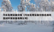 污水处理设备价格（污水处理设备价格选潍坊澄润环保设备有限公司）