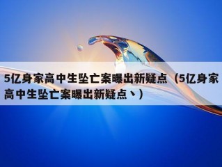 5亿身家高中生坠亡案曝出新疑点（5亿身家高中生坠亡案曝出新疑点丶）