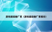 游乐园设施厂家（游乐园设施厂家报价）