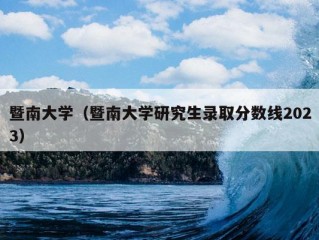 暨南大学（暨南大学研究生录取分数线2023）