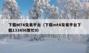 下载MT4交易平台（下载mt4交易平台下载133456帮忙0）