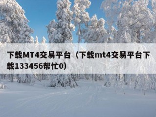 下载MT4交易平台（下载mt4交易平台下载133456帮忙0）