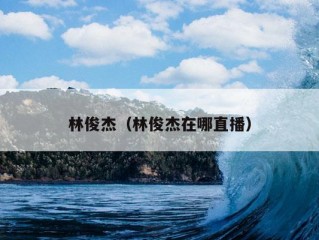 林俊杰（林俊杰在哪直播）