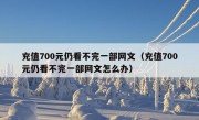 充值700元仍看不完一部网文（充值700元仍看不完一部网文怎么办）