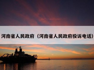 河南省人民政府（河南省人民政府投诉电话）