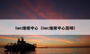 iwc维修中心（iwc维修中心昆明）