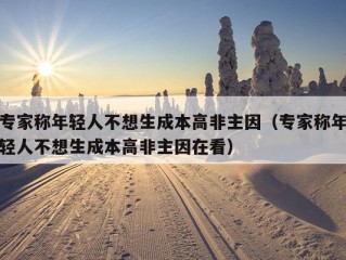 专家称年轻人不想生成本高非主因（专家称年轻人不想生成本高非主因在看）