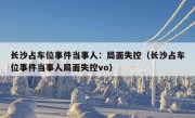 长沙占车位事件当事人：局面失控（长沙占车位事件当事人局面失控vo）