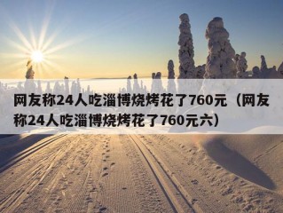 网友称24人吃淄博烧烤花了760元（网友称24人吃淄博烧烤花了760元六）