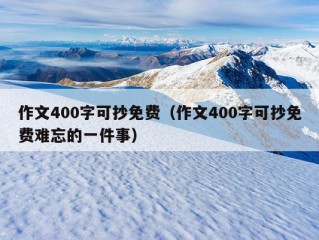 作文400字可抄免费（作文400字可抄免费难忘的一件事）