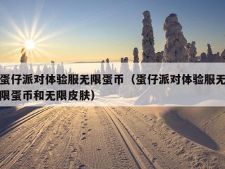 蛋仔派对体验服无限蛋币（蛋仔派对体验服无限蛋币和无限皮肤）