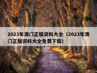 2023年澳门正版资料大全（2023年澳门正版资料大全免费下载）