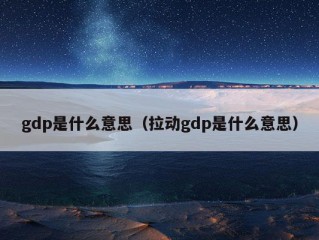 gdp是什么意思（拉动gdp是什么意思）