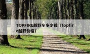 TOPFIRE越野车多少钱（topfire越野价格）