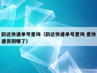 韵达快递单号查询（韵达快递单号查询 查快递货到哪了）