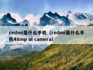 redmi是什么手机（redmi是什么手机48mp ai camera）