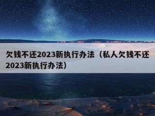 欠钱不还2023新执行办法（私人欠钱不还2023新执行办法）