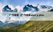 广汽埃安（广汽埃安aion y plus）