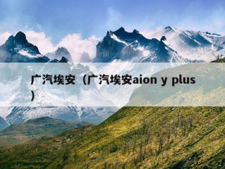 广汽埃安（广汽埃安aion y plus）