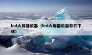 led大屏播放器（led大屏播放器软件下载）