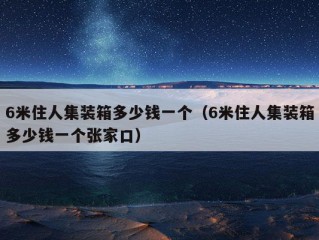 6米住人集装箱多少钱一个（6米住人集装箱多少钱一个张家口）