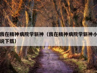 我在精神病院学斩神（我在精神病院学斩神小说下载）