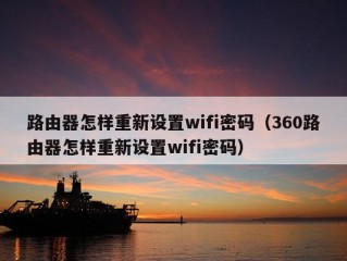 路由器怎样重新设置wifi密码（360路由器怎样重新设置wifi密码）